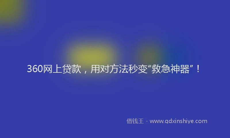 360网上贷款，用对方法秒变“救急神器”！