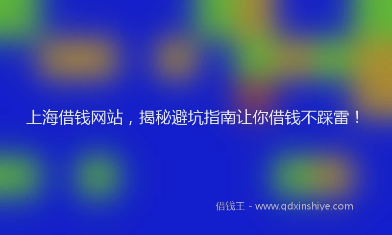 上海借钱网站，揭秘避坑指南让你借钱不踩雷！