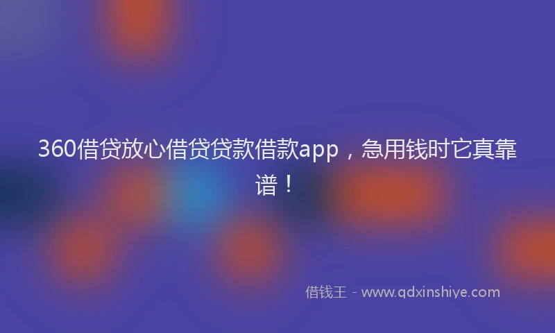 360借贷放心借贷贷款借款app，急用钱时它真靠谱！