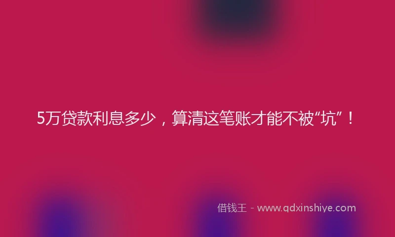 5万贷款利息多少，算清这笔账才能不被“坑”！