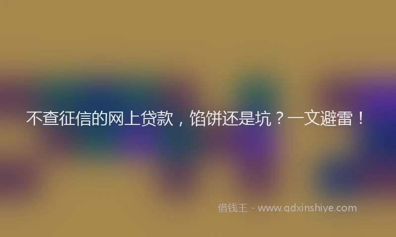 不查征信的网上贷款，馅饼还是坑？一文避雷！