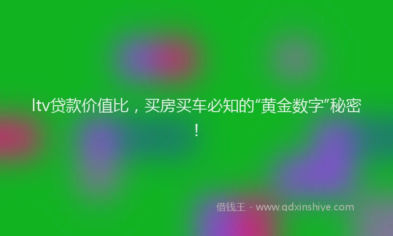 ltv贷款价值比，买房买车必知的“黄金数字”秘密！