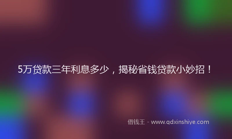5万贷款三年利息多少，揭秘省钱贷款小妙招！