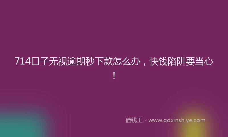 714口子无视逾期秒下款怎么办，快钱陷阱要当心！