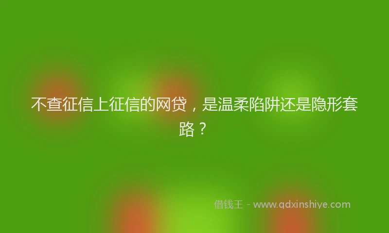 不查征信上征信的网贷，是温柔陷阱还是隐形套路？