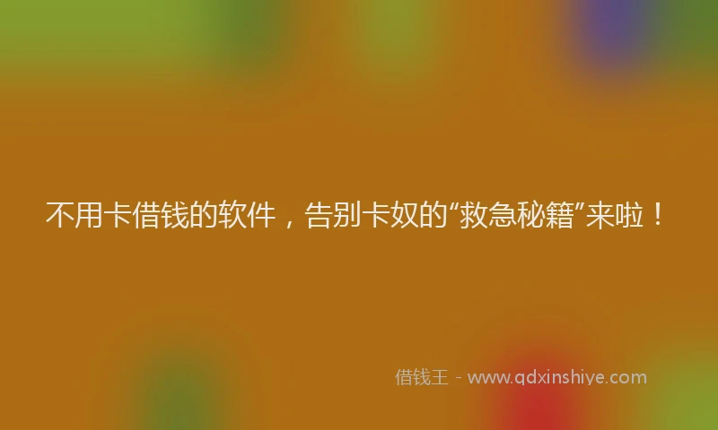 不用卡借钱的软件，告别卡奴的“救急秘籍”来啦！