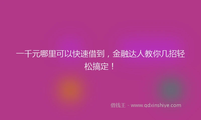 一千元哪里可以快速借到，金融达人教你几招轻松搞定！