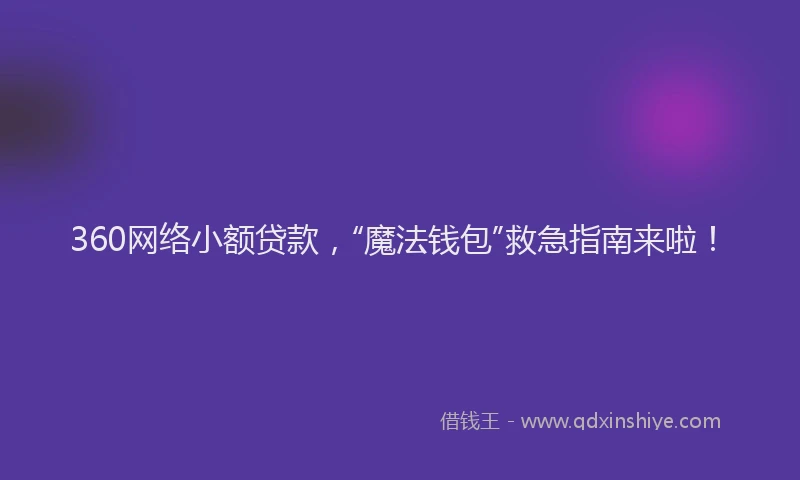 360网络小额贷款，“魔法钱包”救急指南来啦！