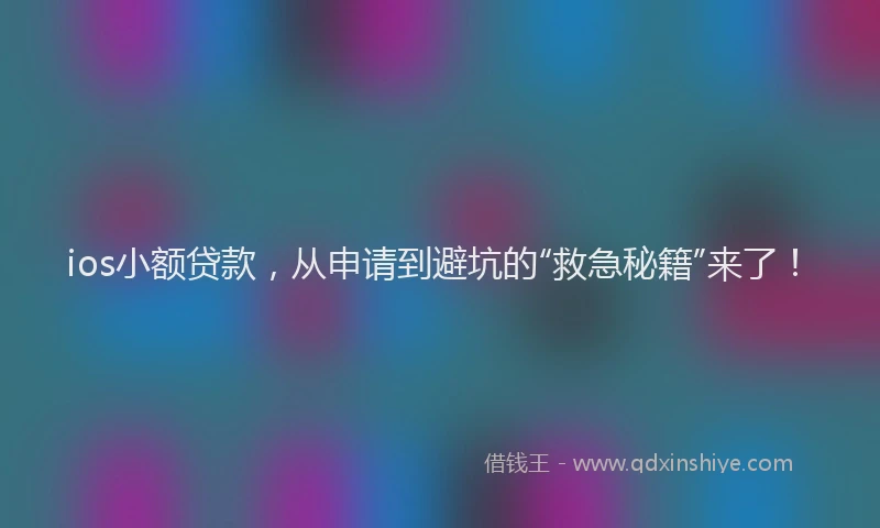 ios小额贷款，从申请到避坑的“救急秘籍”来了！