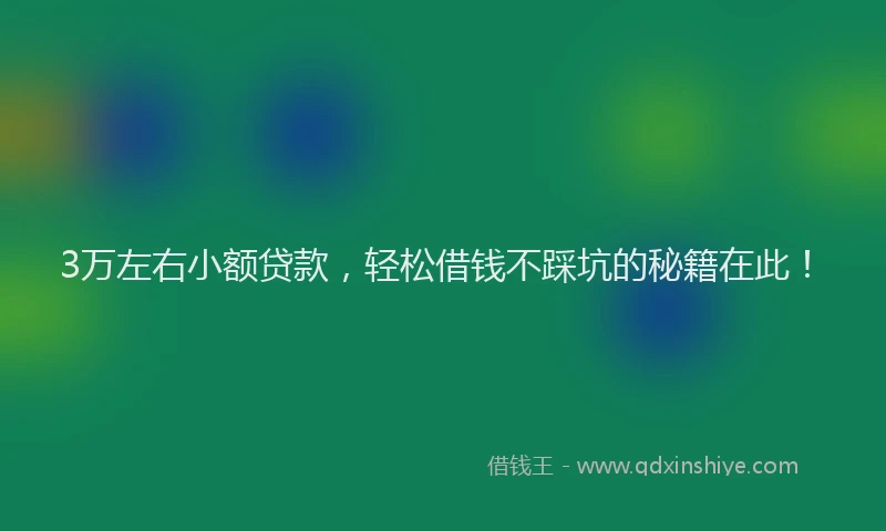 3万左右小额贷款，轻松借钱不踩坑的秘籍在此！