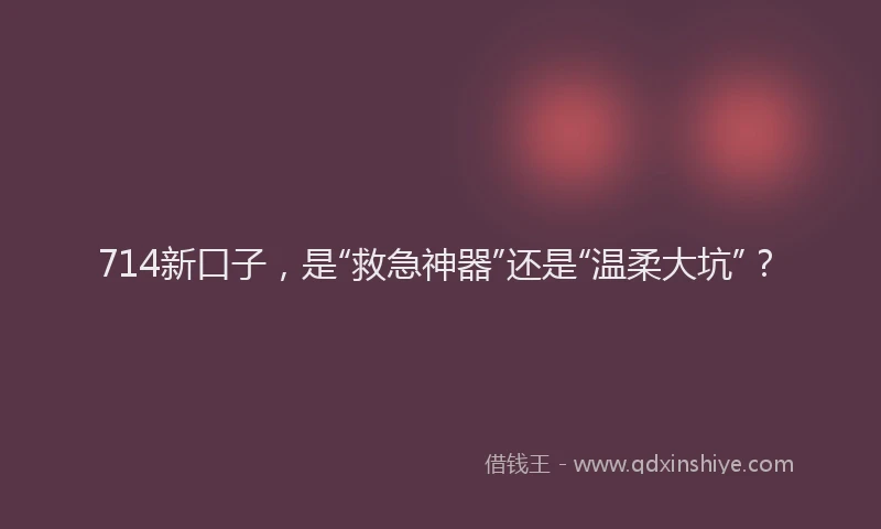 714新口子，是“救急神器”还是“温柔大坑”？