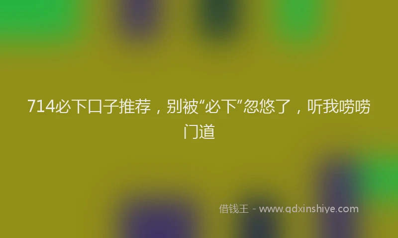 714必下口子推荐，别被“必下”忽悠了，听我唠唠门道