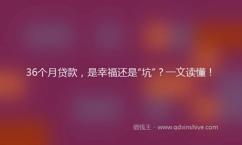 36个月贷款，是幸福还是“坑”？一文读懂！