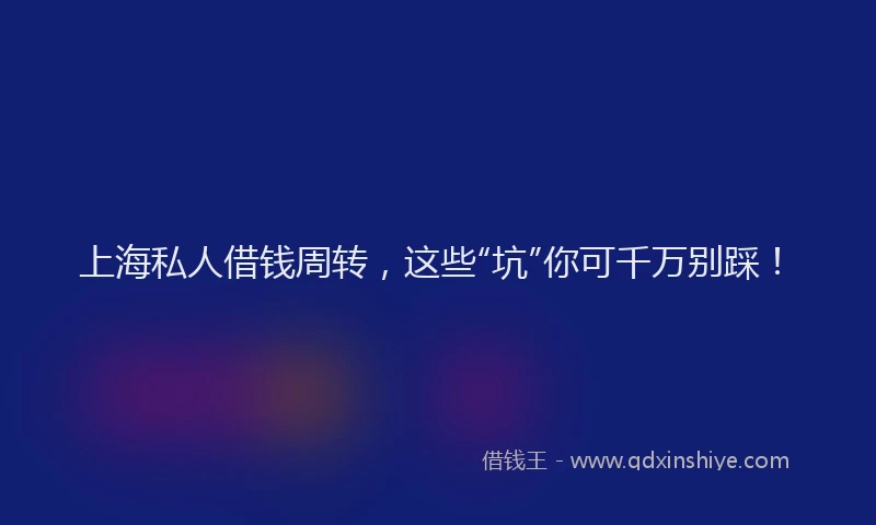 上海私人借钱周转，这些“坑”你可千万别踩！