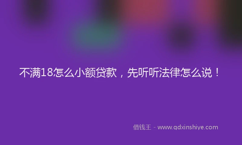 不满18怎么小额贷款，先听听法律怎么说！
