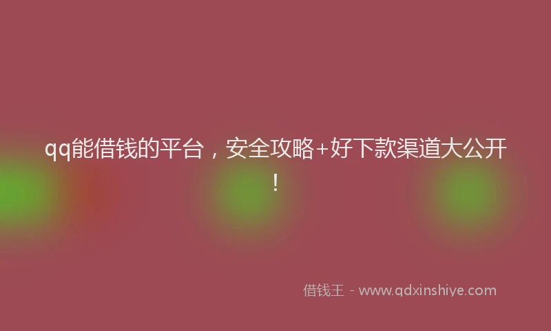 qq能借钱的平台，安全攻略+好下款渠道大公开！
