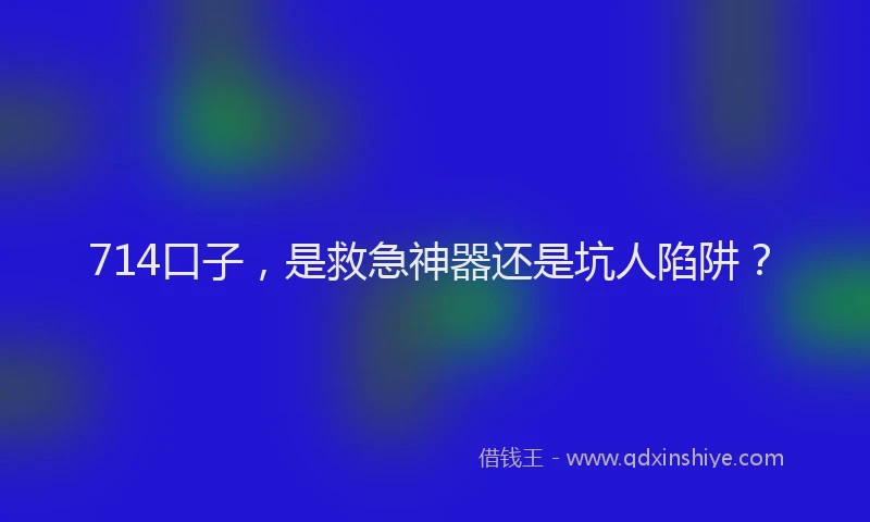 714口子，是救急神器还是坑人陷阱？