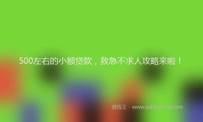 500左右的小额贷款，救急不求人攻略来啦！