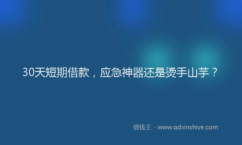 30天短期借款，应急神器还是烫手山芋？