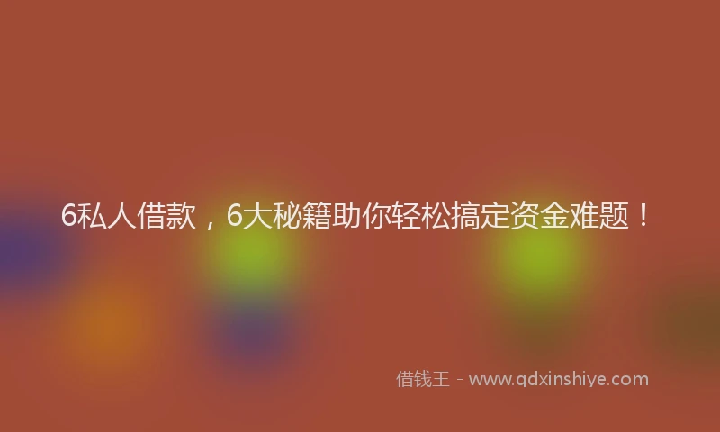 6私人借款,6大秘籍助你轻松搞定资金难题!