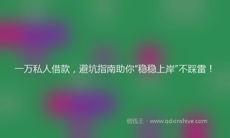 一万私人借款，避坑指南助你“稳稳上岸”不踩雷！