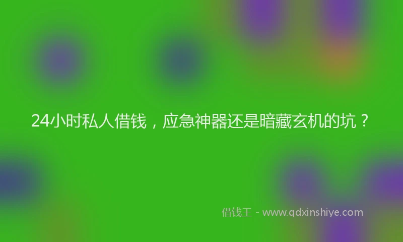 24小时私人借钱，应急神器还是暗藏玄机的坑？