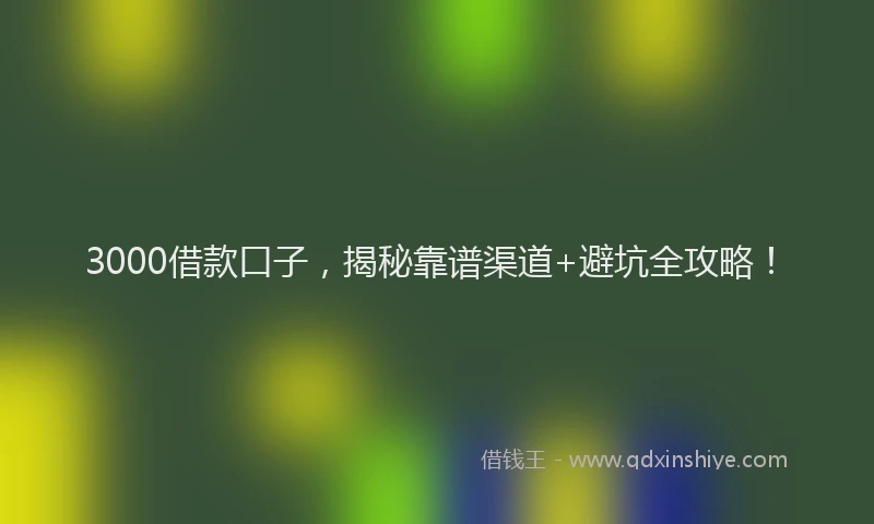 3000借款口子，揭秘靠谱渠道+避坑全攻略！