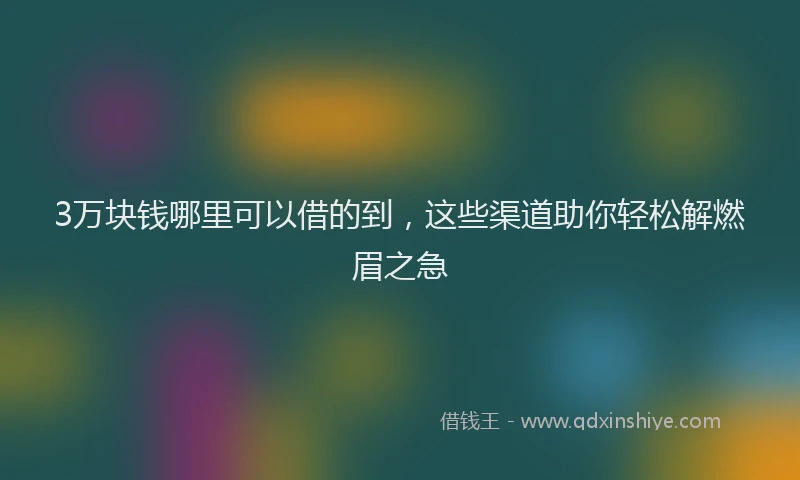3万块钱哪里可以借的到，这些渠道助你轻松解燃眉之急