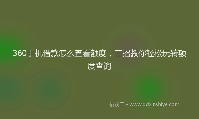 360手机借款怎么查看额度，三招教你轻松玩转额度查询