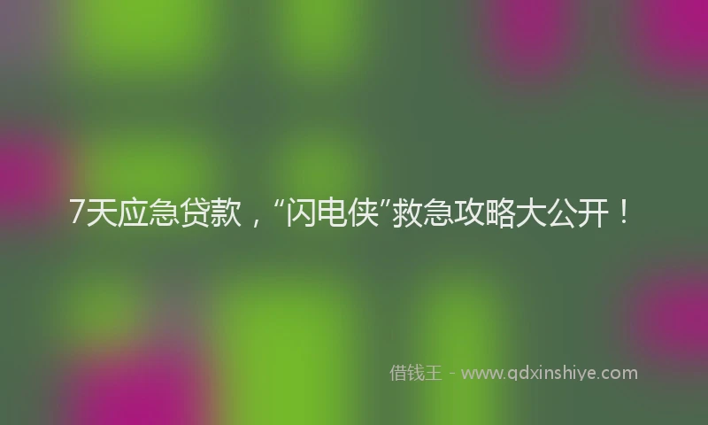 7天应急贷款，“闪电侠”救急攻略大公开！