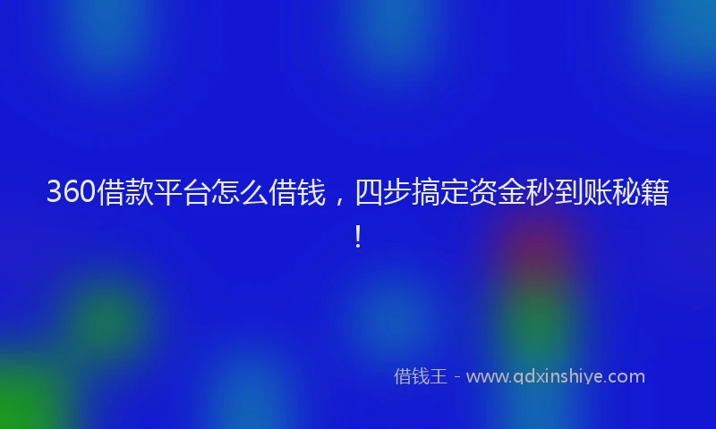 360借款平台怎么借钱，四步搞定资金秒到账秘籍！