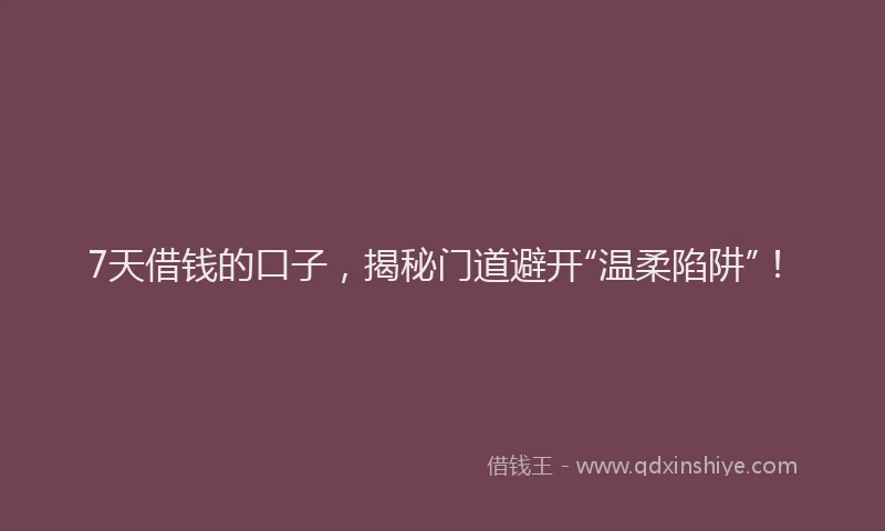 7天借钱的口子，揭秘门道避开“温柔陷阱”！