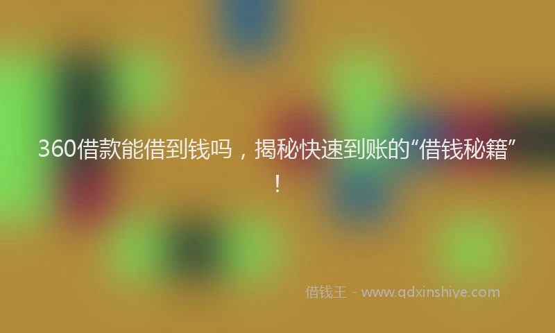 360借款能借到钱吗，揭秘快速到账的“借钱秘籍”！