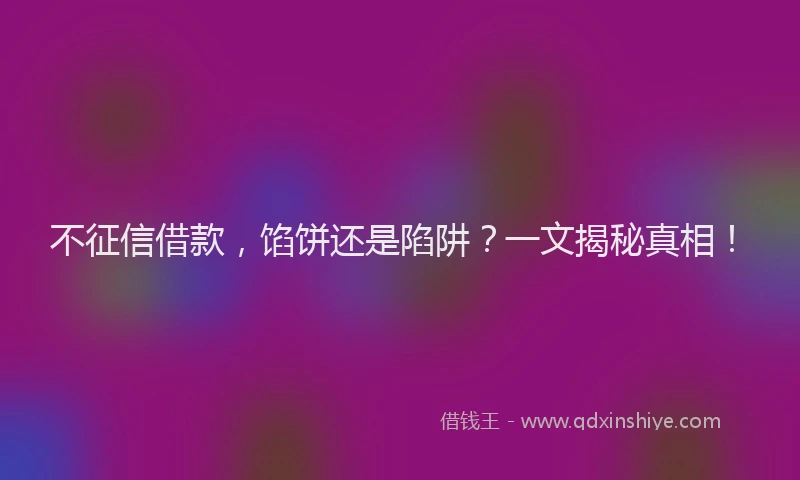 不征信借款，馅饼还是陷阱？一文揭秘真相！