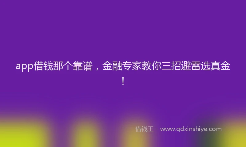 app借钱那个靠谱，金融专家教你三招避雷选真金！