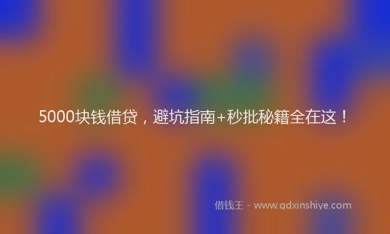 5000块钱借贷，避坑指南+秒批秘籍全在这！
