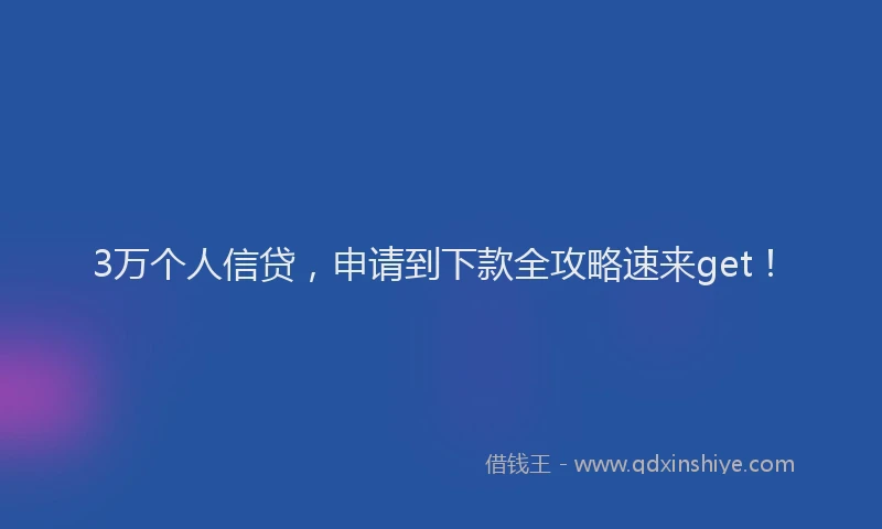 3万个人信贷，申请到下款全攻略速来get！