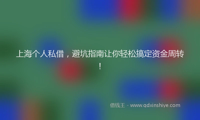 上海个人私借，避坑指南让你轻松搞定资金周转！