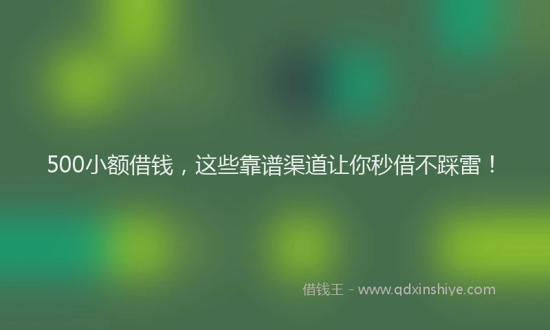 500小额借钱，这些靠谱渠道让你秒借不踩雷！