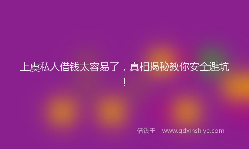 上虞私人借钱太容易了，真相揭秘教你安全避坑！