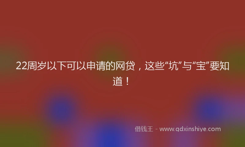 22周岁以下可以申请的网贷，这些“坑”与“宝”要知道！