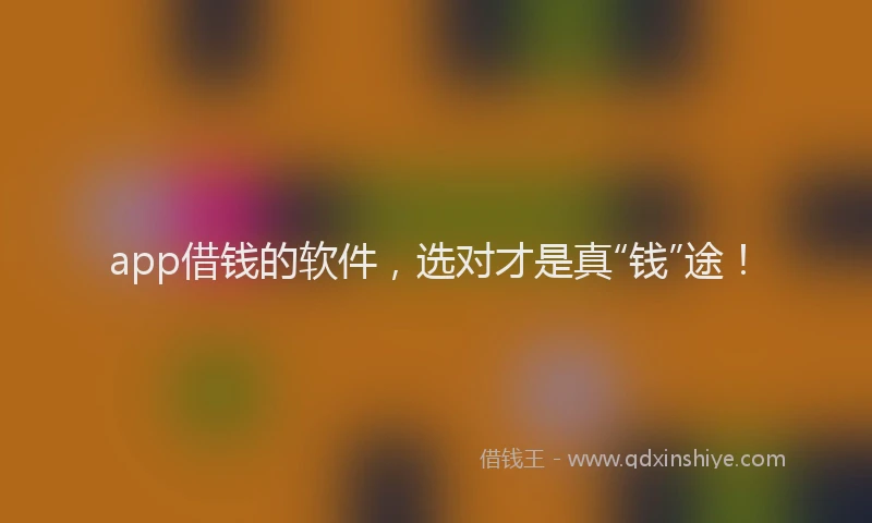 app借钱的软件，选对才是真“钱”途！