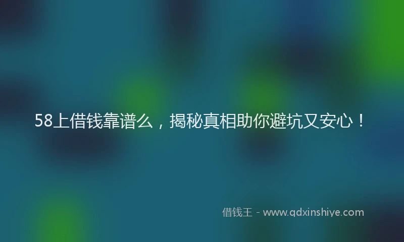 58上借钱靠谱么，揭秘真相助你避坑又安心！