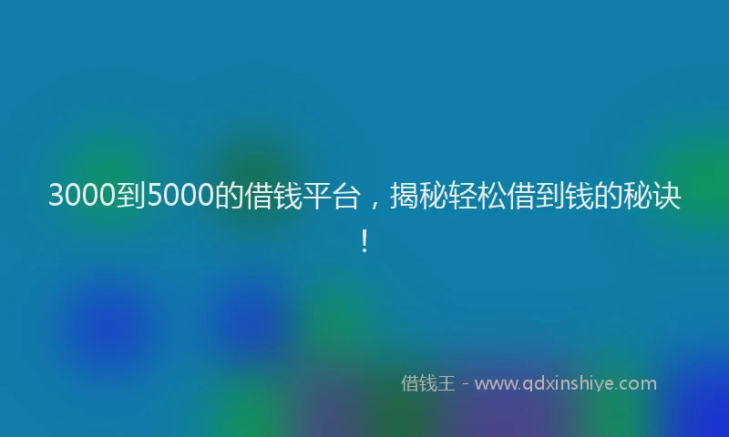3000到5000的借钱平台，揭秘轻松借到钱的秘诀！