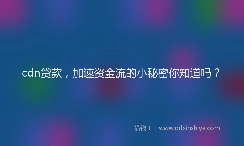 cdn贷款，加速资金流的小秘密你知道吗？