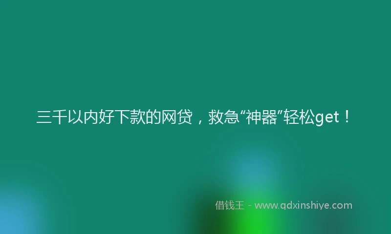 三千以内好下款的网贷，救急“神器”轻松get！