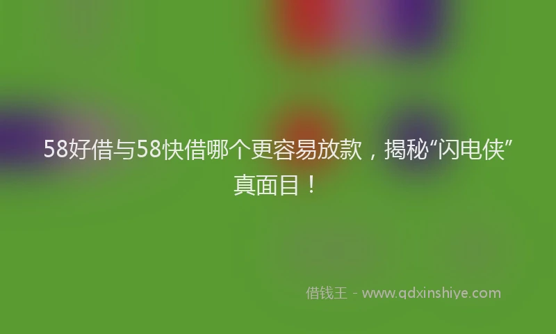 58好借与58快借哪个更容易放款，揭秘“闪电侠”真面目！