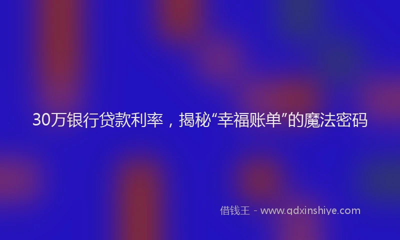 30万银行贷款利率，揭秘“幸福账单”的魔法密码