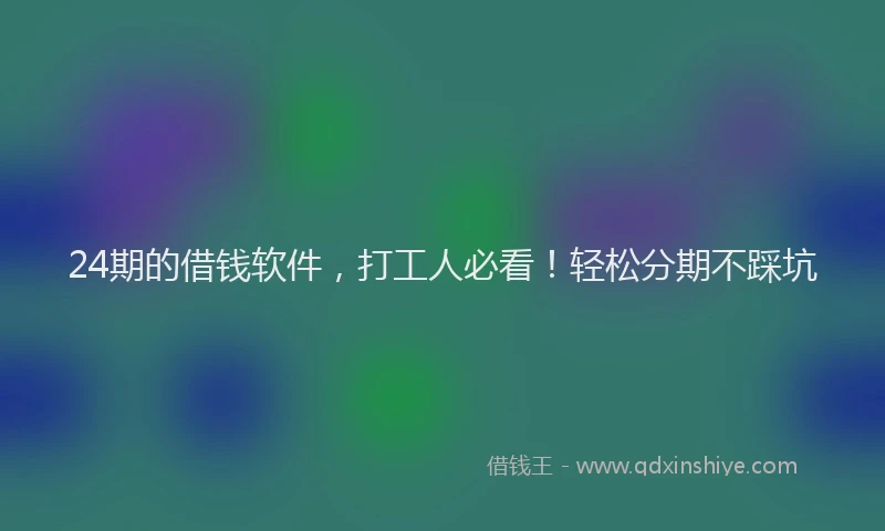 24期的借钱软件，打工人必看！轻松分期不踩坑
