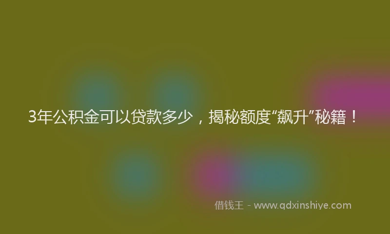 3年公积金可以贷款多少，揭秘额度“飙升”秘籍！